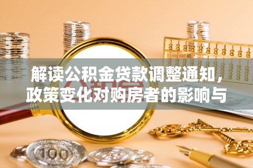 都昌解读公积金贷款调整通知，政策变化对购房者的影响与应对策略