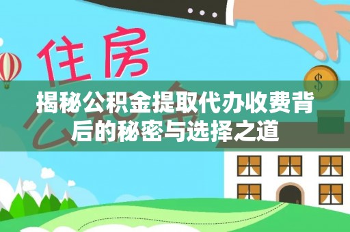 都昌揭秘公积金提取代办收费背后的秘密与选择之道