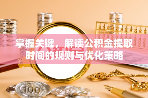 都昌掌握关键，解读公积金提取时间的规则与优化策略
