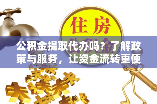 都昌公积金提取代办吗？了解政策与服务，让资金流转更便捷