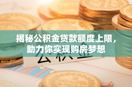 都昌揭秘公积金贷款额度上限，助力你实现购房梦想