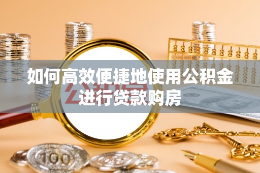 都昌如何高效便捷地使用公积金进行贷款购房