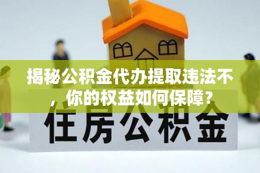 都昌揭秘公积金代办提取违法不，你的权益如何保障？